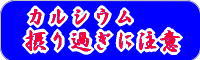 カルシウムの摂り過ぎに注意して下さい